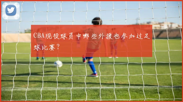 CBA现役球员中哪些外援也参加过足球比赛？
