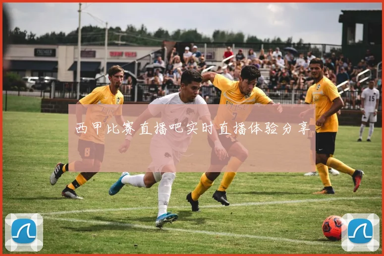 西甲比赛直播吧实时直播体验分享