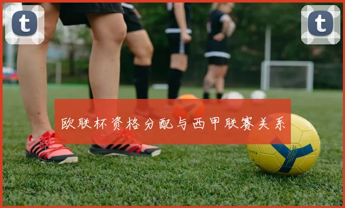 欧联杯资格分配与西甲联赛关系