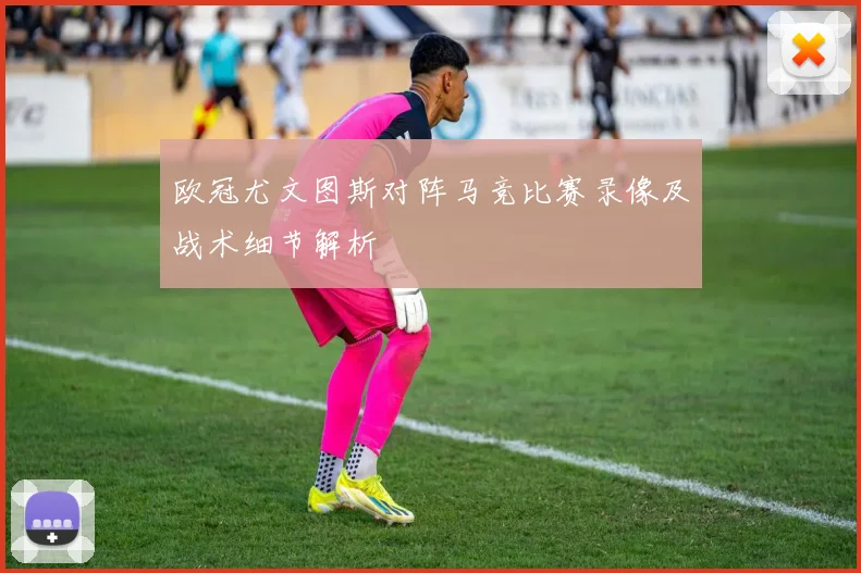 欧冠尤文图斯对阵马竞比赛录像及战术细节解析