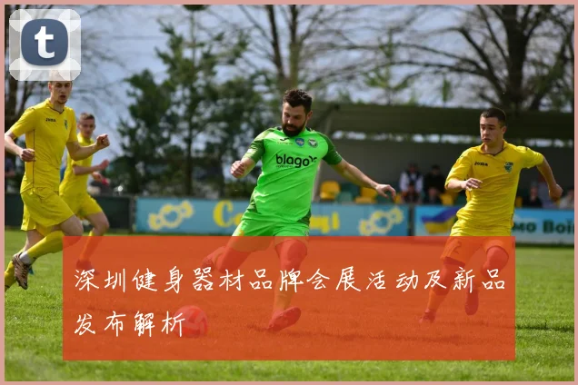 深圳健身器材品牌会展活动及新品发布解析