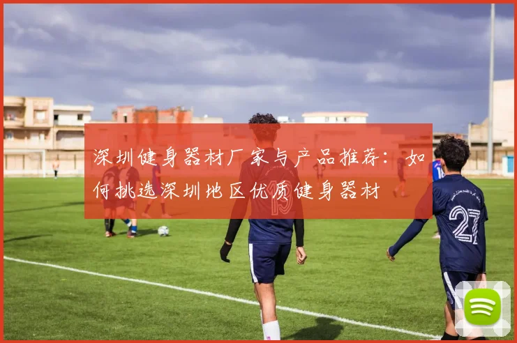深圳健身器材厂家与产品推荐：如何挑选深圳地区优质健身器材