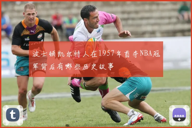 波士顿凯尔特人在1957年首夺NBA冠军背后有哪些历史故事