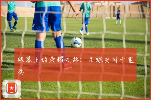 银幕上的荣耀之路：足球史诗十重奏