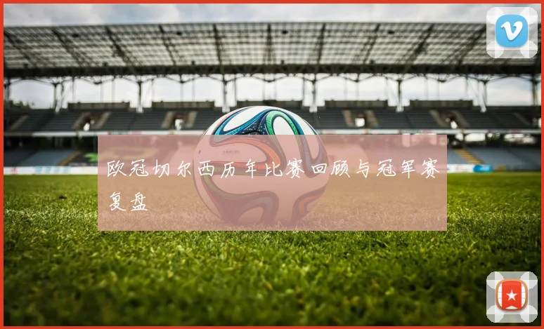 欧冠切尔西历年比赛回顾与冠军赛复盘