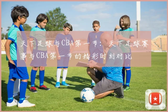 天下足球与CBA第一节:天下足球赛事与CBA第一节的精彩时刻对比